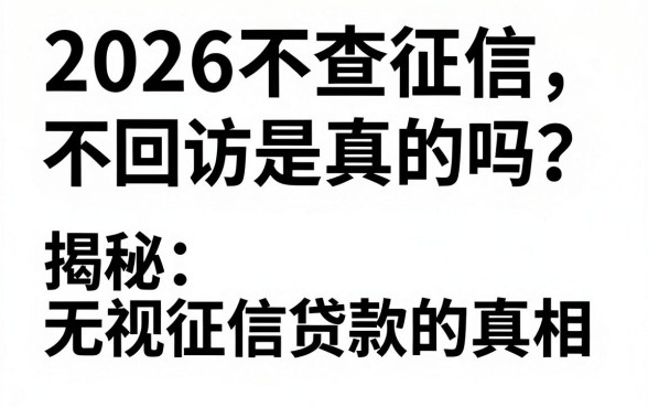 2026不查征信不回访是真的吗？揭秘无视征信贷款的真相