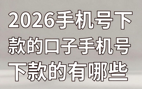 2026手机号下款的口子有哪些，2026年凭手机号能下款的平台推荐