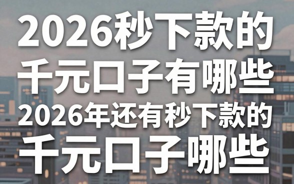 2026秒下款的千元口子有哪些，2026年还有秒下款的千元口子吗