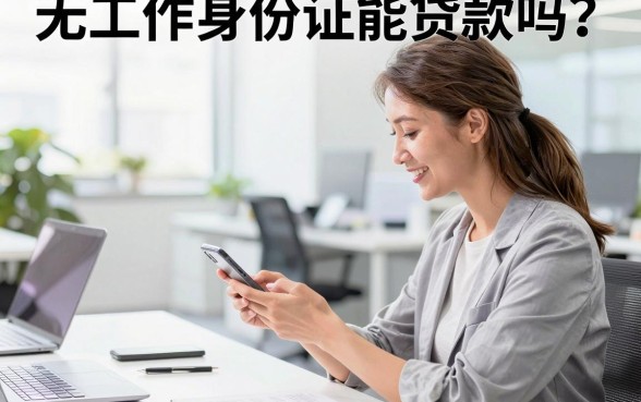 无工作身份证能贷款吗?正规平台无抵押贷款怎么申请?