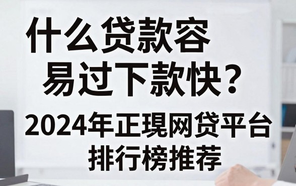 什么贷款容易过下款快？2024年正规网贷平台排行榜推荐
