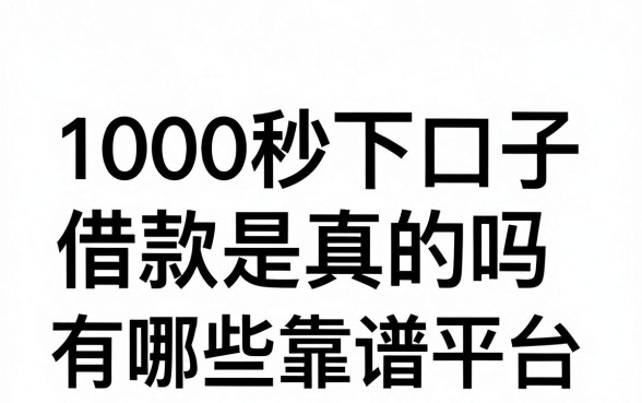 1000秒下口子借款是真的吗，1000秒下口子借款有哪些靠谱平台