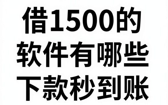 借1500的贷款软件有哪些,哪个平台容易下款秒到账