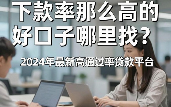 下款率那么高的好口子哪里找？揭秘2024年最新高通过率贷款平台