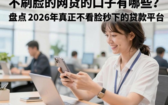 不刷脸的网贷的口子有哪些?盘点2026年真正不看脸秒下的贷款平台
