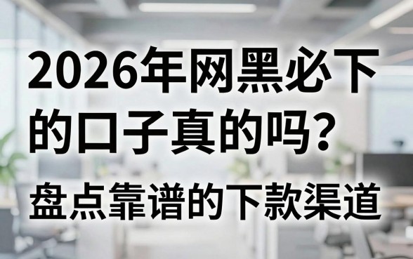 2026年网黑必下的口子真的吗？盘点靠谱的下款渠道