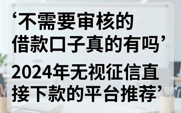 不需要审核的借款口子真的有吗，2024年无视征信直接下款的平台推荐