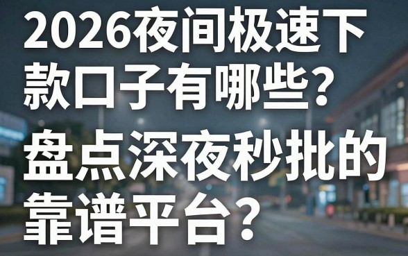 2026夜间极速下款口子有哪些？盘点深夜秒批的靠谱平台