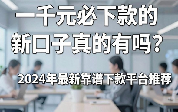一千元必下款的新口子真的有吗？2024年最新靠谱下款平台推荐