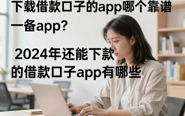下载借款口子的app哪个靠谱,2024年还能下款的借款口子app有哪些?