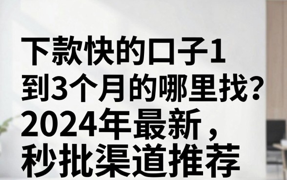下款快的口子1到3个月的哪里找？2024年最新秒批渠道推荐