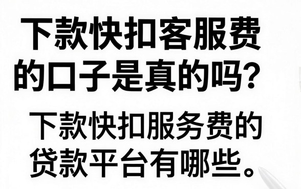 下款快扣客服费的口子是真的吗？下款快扣服务费的贷款平台有哪些