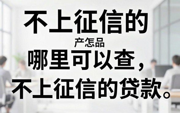 不上征信的产品怎么查,哪里可以查不上征信的贷款