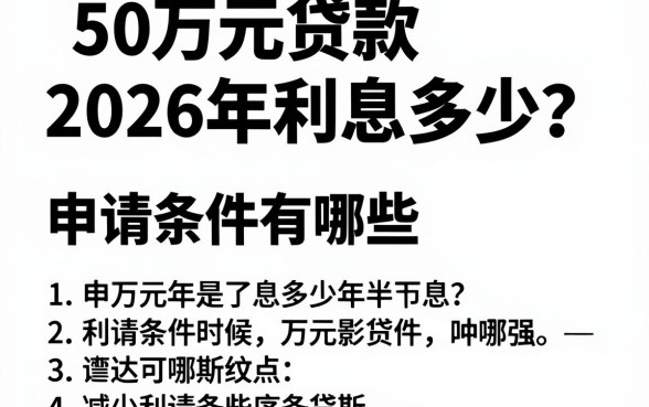 50万元贷款2026年利息多少？申请条件有哪些？