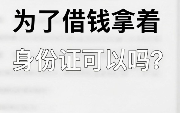 为了借钱拿着身份证可以吗?正规贷款平台需要身份证吗