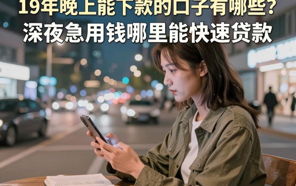 19年晚上能下款的口子有哪些？深夜急用钱哪里能快速贷款？