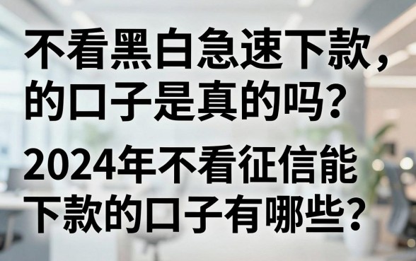 不看黑白急速下款的口子是真的吗？2024年不看征信能下款的口子有哪些