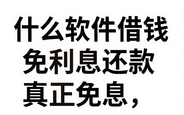 什么软件借钱免利息还款，哪款借款软件真正免息且容易通过