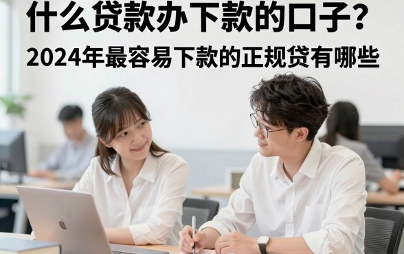什么贷款办下款的口子?2024年最容易下款的正规贷款平台有哪些
