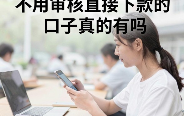 不用审核直接下款的口子真的有吗，盘点几个无需审核秒下款的平台