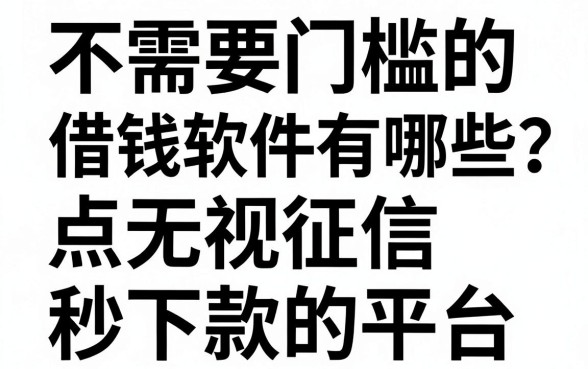 不需要门槛的借钱软件有哪些？盘点无视征信秒下款的平台