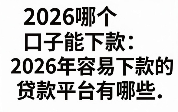2026哪个口子能下款,2026年容易下款的贷款平台有哪些