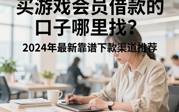 买游戏会员借款的口子哪里找?2024年最新靠谱下款渠道推荐