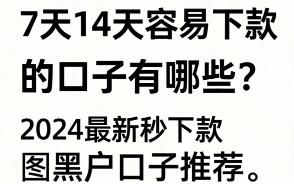 7天14天容易下款的口子有哪些？2024最新秒下款黑户口子推荐