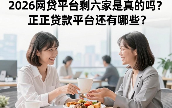 2026网贷平台剩六家是真的吗？正规贷款平台还有哪些？