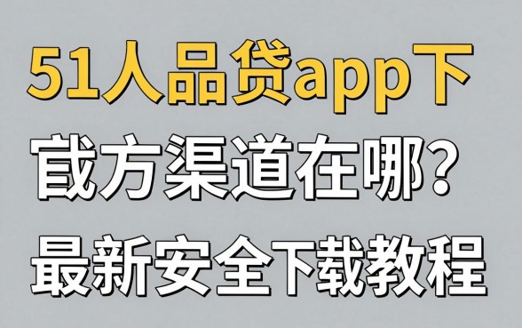 51人品贷app下载官方渠道在哪？最新安全下载安装教程