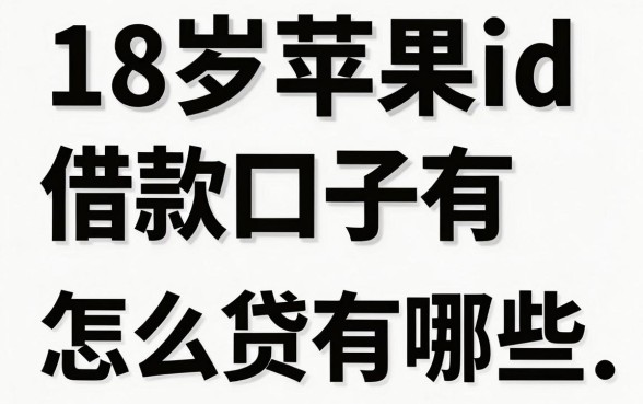 18岁苹果id借款口子有哪些，满18岁苹果id怎么贷款容易通过