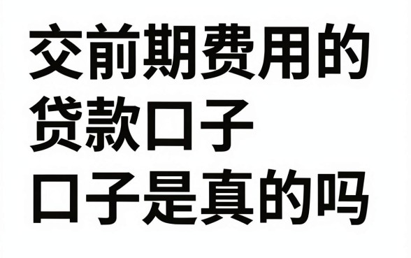 交前期费用的贷款口子是真的吗,前期收费的贷款是不是骗局