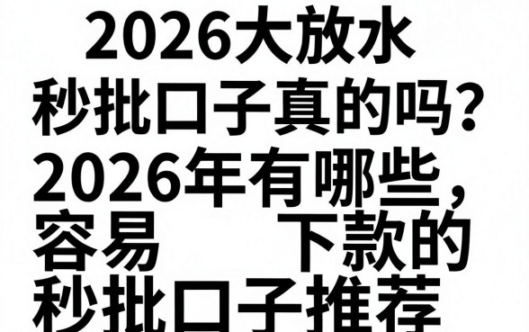 2026大放水秒批口子真的吗？2026年有哪些容易下款的秒批口子推荐？