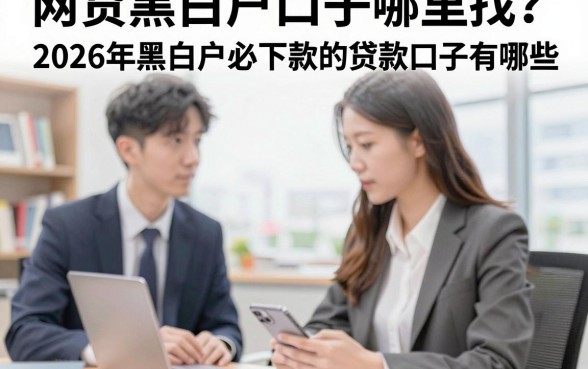 网贷黑白户口子哪里找?2026年黑白户必下款的贷款口子有哪些