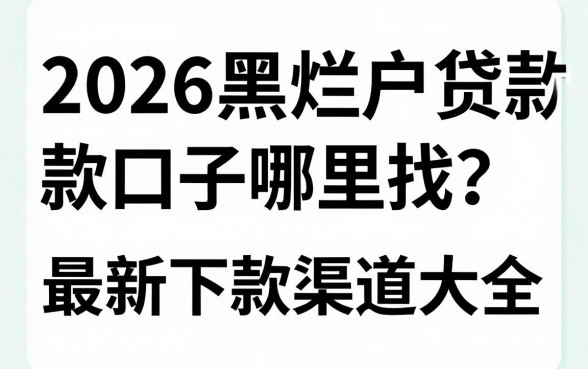 2026黑烂户贷款口子哪里找？最新下款渠道大全