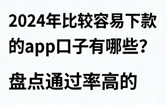 2024年比较容易下款的app口子有哪些?盘点通过率高的正规平台