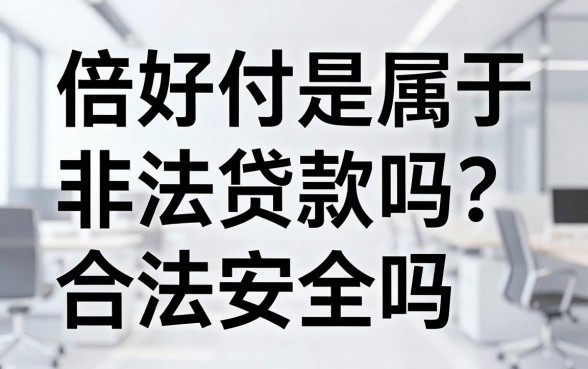 倍好付是属于非法贷款吗?倍好付正规合法安全吗?