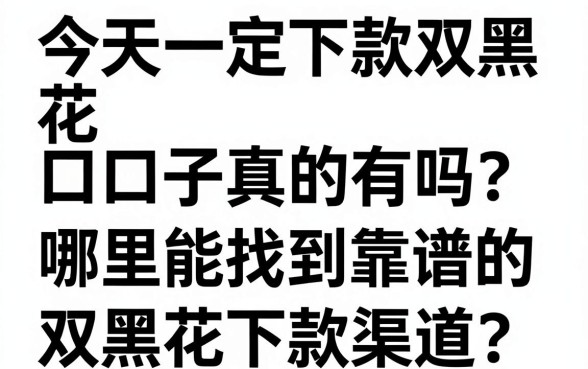 今天一定下款双黑花口子真的有吗？哪里能找到靠谱的双黑花下款渠道？
