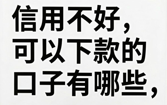 信用不好可以下款的口子有哪些，信用不好哪里能借到钱