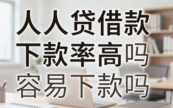人人贷借款下款率高吗，人人贷借款容易下款吗