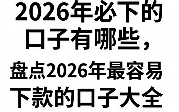 2026年必下的口子有哪些，盘点2026年最容易下款的口子大全