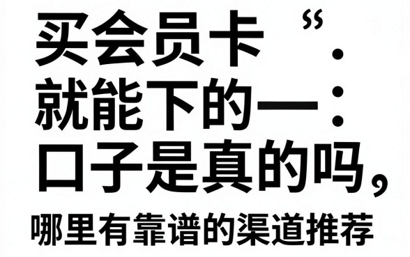 买会员卡就能下的口子是真的吗,哪里有靠谱的渠道推荐