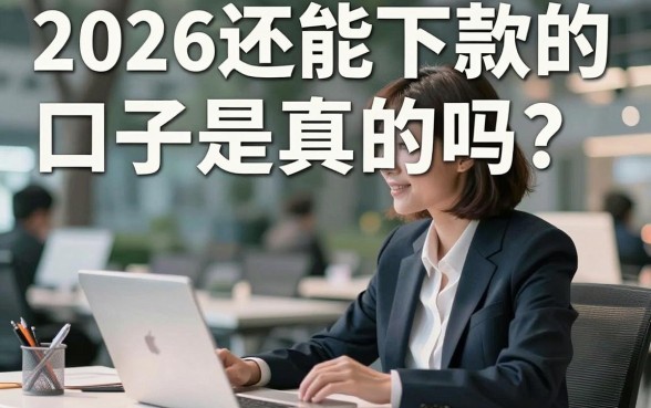 2026还能下款的口子是真的吗？盘点几个靠谱的下款渠道