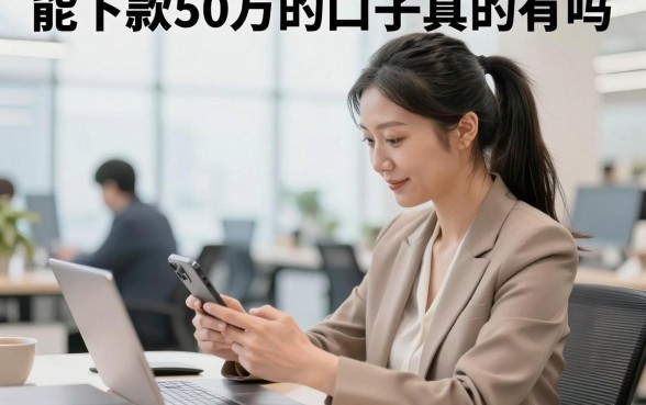 能下款50万的口子真的有吗,盘点几个靠谱的大额贷款平台