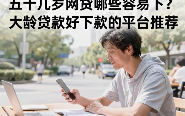 五十几岁网贷哪些容易下？大龄贷款好下款的平台推荐