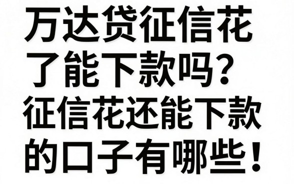 万达贷征信花了能下款吗?征信花还能下款的口子有哪些