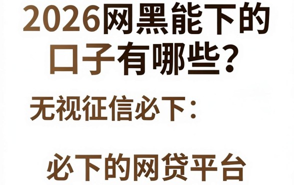 2026网黑能下的口子有哪些?盘点无视征信必下的网贷平台