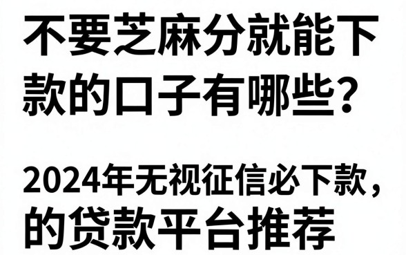 不要芝麻分就能下款的口子有哪些?2024年无视征信必下款的贷款平台推荐