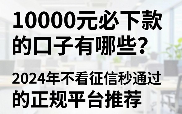 10000元必下款的口子有哪些？2024年不看征信秒通过的正规平台推荐