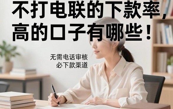 不打电联的下款率高的口子有哪些，揭秘无需电话审核的必下款渠道